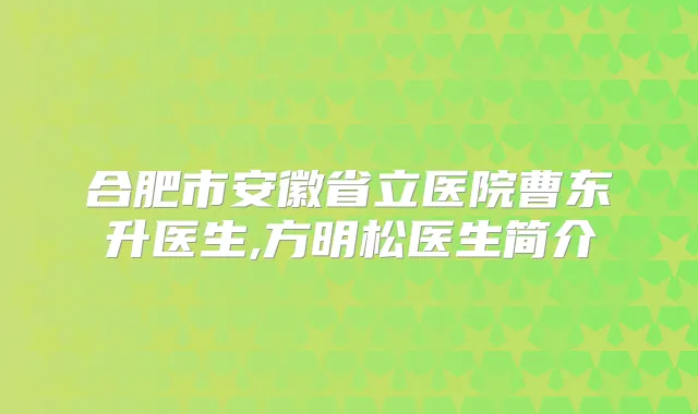 合肥市安徽省立医院曹东升医生,方明松医生简介