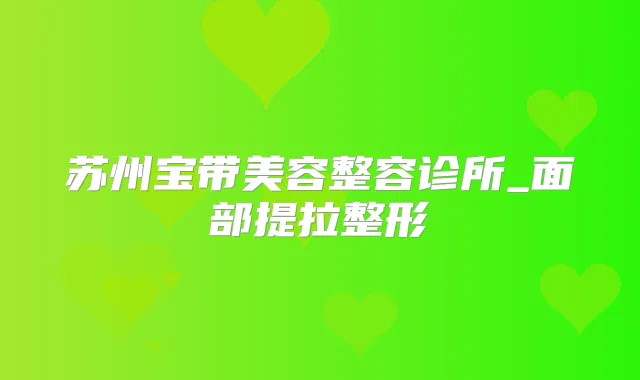 苏州宝带美容整容诊所_面部提拉整形