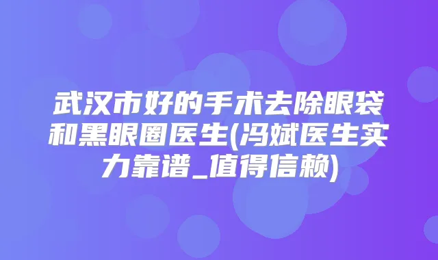 武汉市好的手术去除眼袋和黑眼圈医生(冯斌医生实力靠谱_值得信赖)