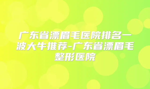 广东省漂眉毛医院排名一波大牛推荐-广东省漂眉毛整形医院