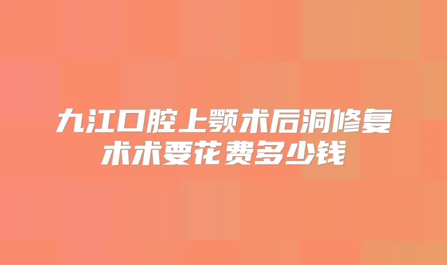 九江口腔上颚术后洞修复术术要花费多少钱