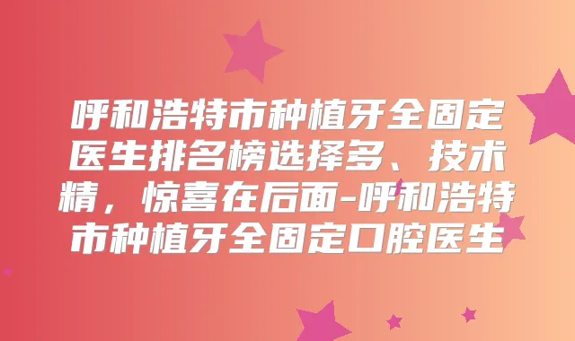 呼和浩特市种植牙全固定医生排名榜选择多、技术精,惊喜在后面-呼和浩特市种植牙全固定口腔医生