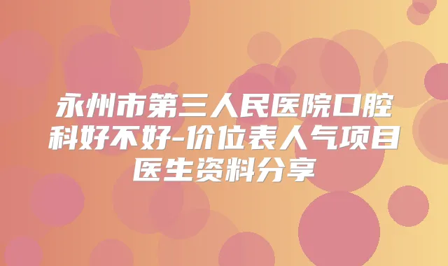 永州市第三人民医院口腔科好不好-价位表人气项目医生资料分享