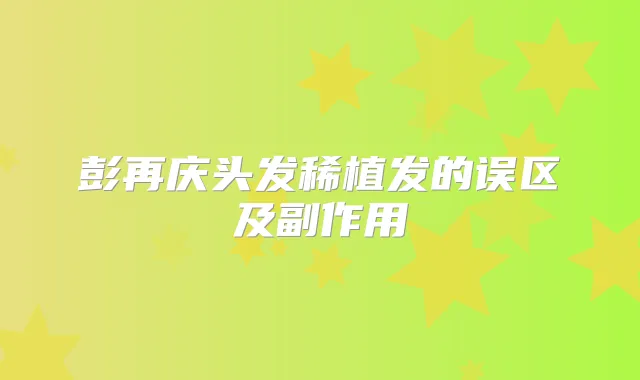 彭再庆头发稀植发的误区及副作用
