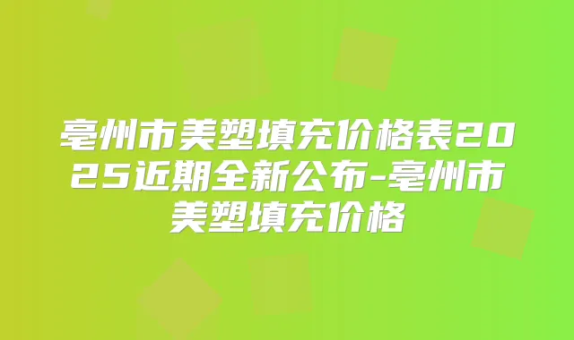 亳州市美塑填充价格表2025近期全新公布-亳州市美塑填充价格