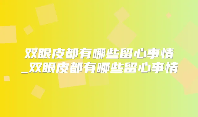 双眼皮都有哪些留心事情_双眼皮都有哪些留心事情