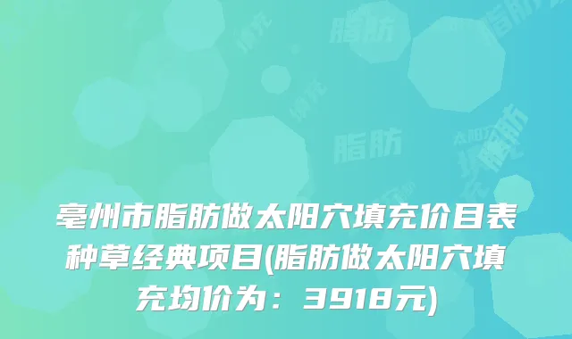 亳州市脂肪做太阳穴填充价目表种草经典项目(脂肪做太阳穴填充均价为:3918元)