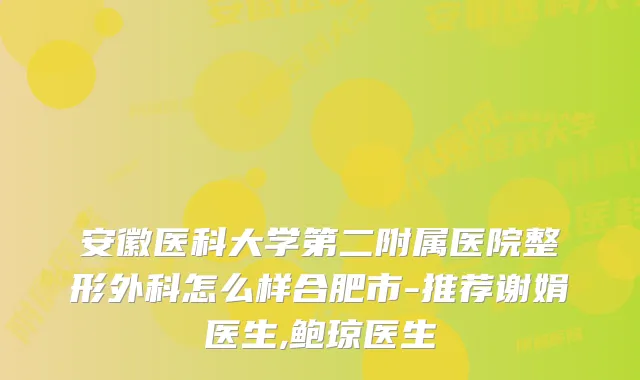 安徽医科大学第二附属医院整形外科怎么样合肥市-推荐谢娟医生,鲍琼医生