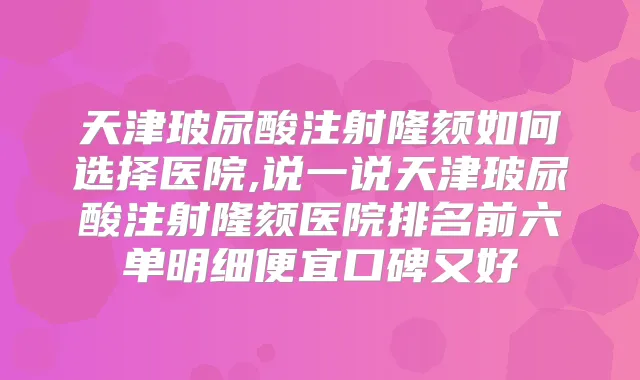 天津玻尿酸注射隆颏如何选择医院,说一说天津玻尿酸注射隆颏医院排名前六单明细便宜口碑又好