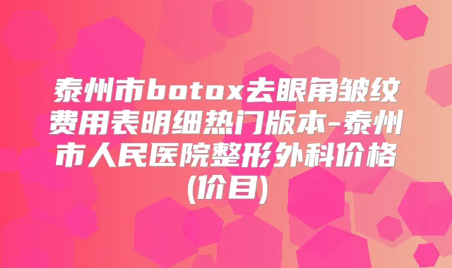 泰州市去眼角皱纹费用表明细热门版本-泰州市人民医院整形外科价格(价目)