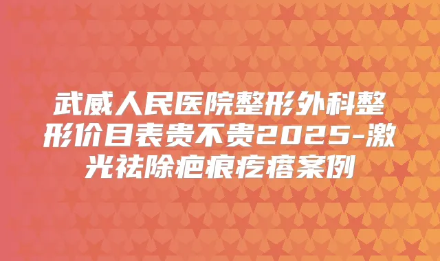 武威人民医院整形外科整形价目表贵不贵2025-激光祛除疤痕疙瘩案例