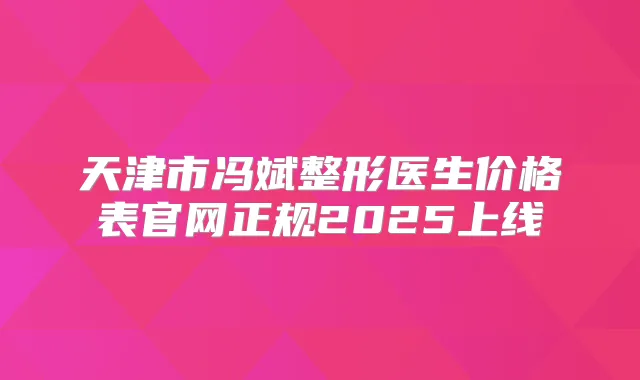 天津市冯斌整形医生价格表官网正规2025上线