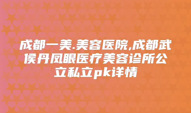 成都一美.美容医院,成都武侯丹凤眼医疗美容诊所公立私立pk详情