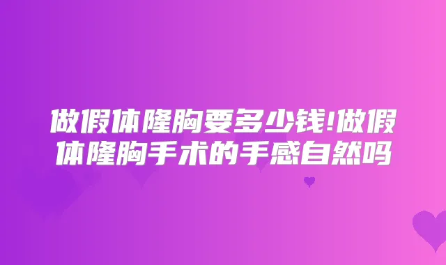 做假体隆胸要多少钱!做假体隆胸手术的手感自然吗