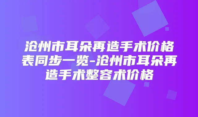 沧州市耳朵再造手术价格表同步一览-沧州市耳朵再造手术整容术价格