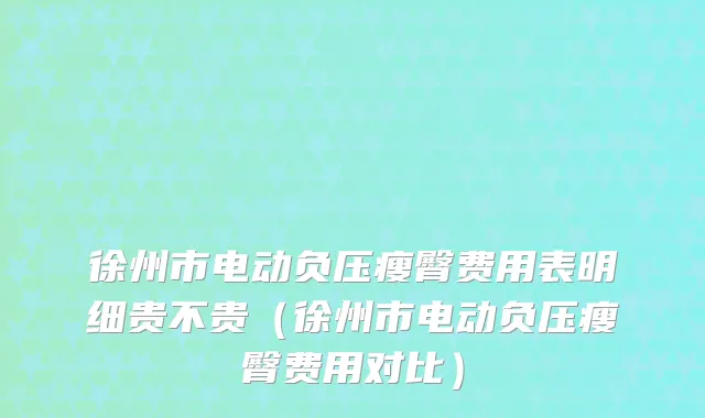 徐州市电动负压瘦臀费用表明细贵不贵(徐州市电动负压瘦臀费用对比)