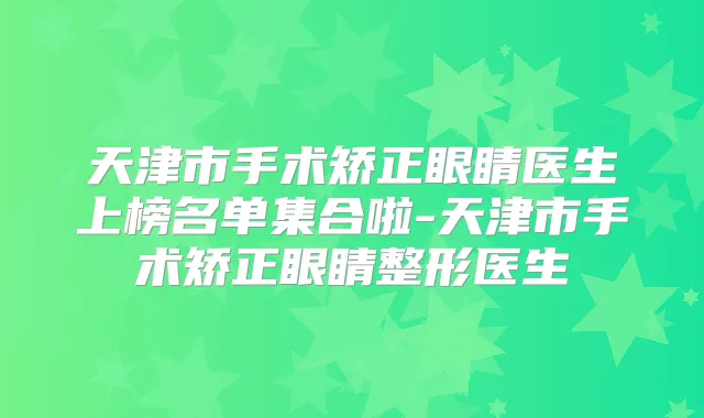 天津市手术矫正眼睛医生上榜名单集合啦-天津市手术矫正眼睛整形医生
