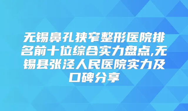 无锡鼻孔狭窄整形医院排名前十位综合实力盘点,无锡县张泾人民医院实力及口碑分享