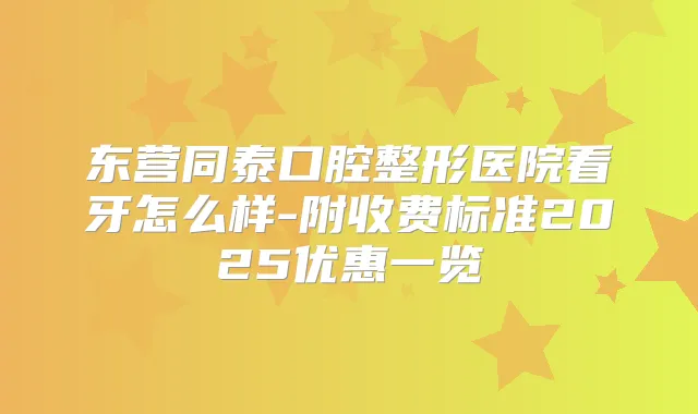 东营同泰口腔整形医院看牙怎么样-附收费标准2025优惠一览