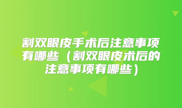 割双眼皮手术后注意事项有哪些（割双眼皮术后的注意事项有哪些）