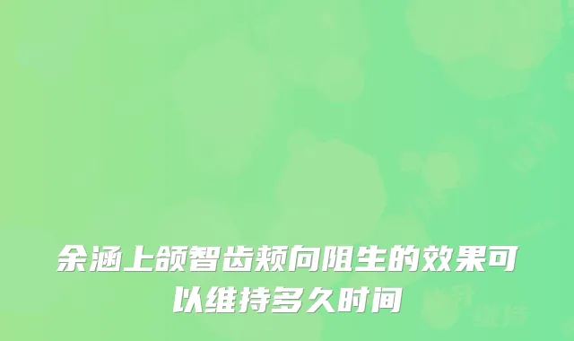 余涵上颌智齿颊向阻生的效果可以维持多久时间