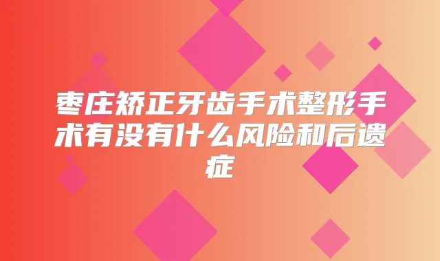 枣庄矫正牙齿手术整形手术有没有什么风险和后遗症