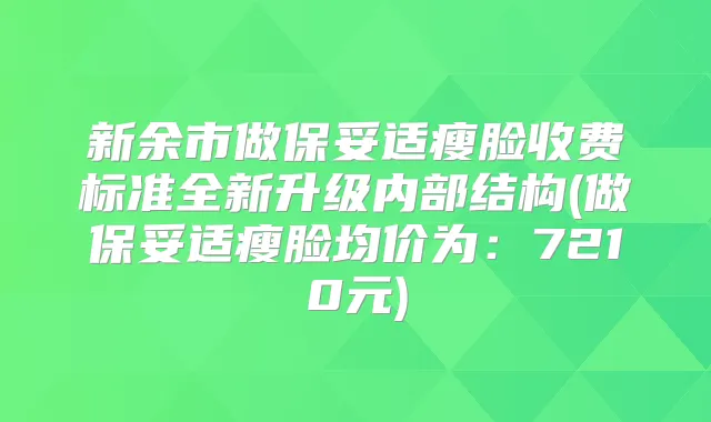 新余市做瘦脸收费标准全新升级内部结构(做瘦脸均价为:7210元)