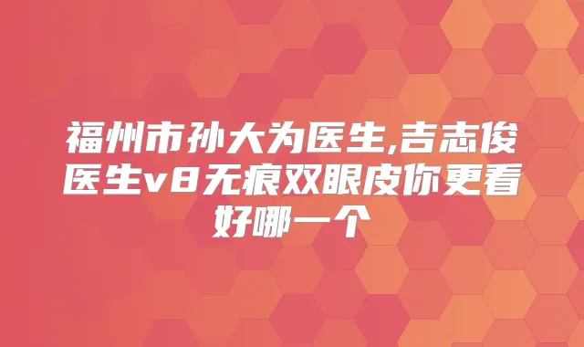 福州市孙大为医生,吉志俊医生v8无痕双眼皮你更看好哪一个