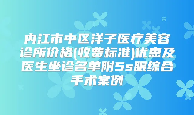 内江市中区洋子医疗美容诊所价格(收费标准)优惠及医生坐诊名单附5s眼综合手术案例