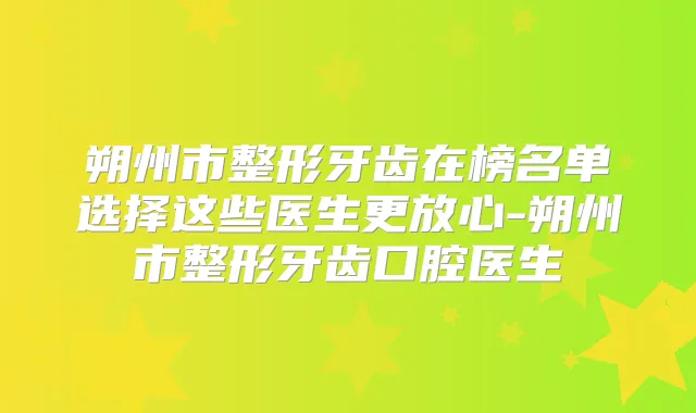 朔州市整形牙齿在榜名单选择这些医生更放心-朔州市整形牙齿口腔医生