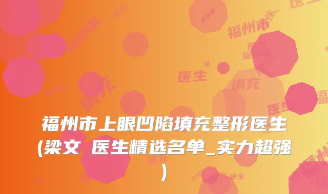 福州市上眼凹陷填充整形医生(梁文鐥医生精选名单_实力超强)