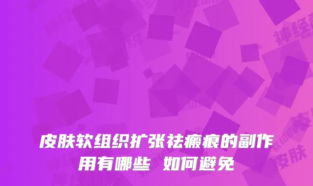 皮肤软组织扩张祛瘢痕的副作用有哪些 如何避免