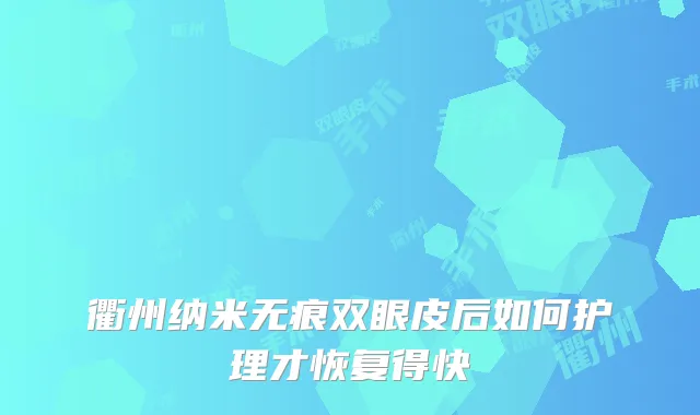衢州纳米无痕双眼皮后如何护理才恢复得快