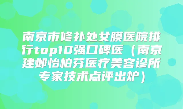 南京市修补处女膜医院排行top10强口碑医(南京建邺怡柏芬医疗美容诊所专家技术点评出炉)