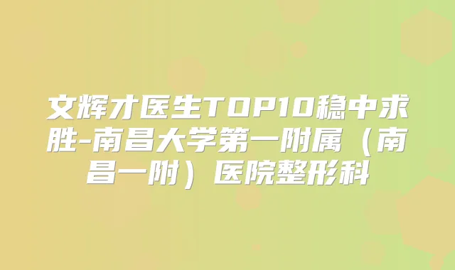 文辉才医生TOP10稳中求胜-南昌大学第一附属(南昌一附)医院整形科