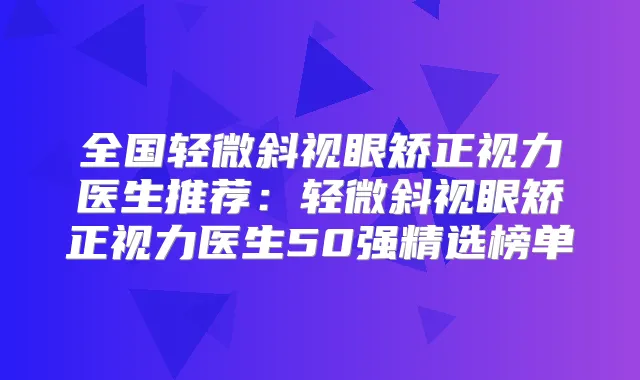 全国轻微斜视眼矫正视力医生推荐：轻微斜视眼矫正视力医生50强精选榜单