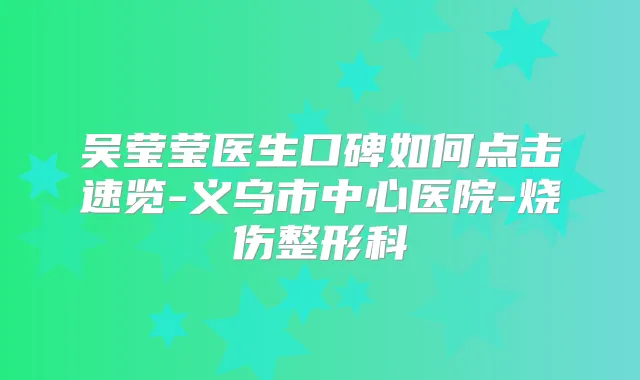 吴莹莹医生口碑如何点击速览-义乌市中心医院-烧伤整形科