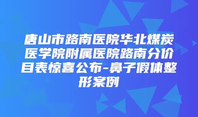 唐山市路南医院华北煤炭医学院附属医院路南分价目表惊喜公布-鼻子假体整形案例
