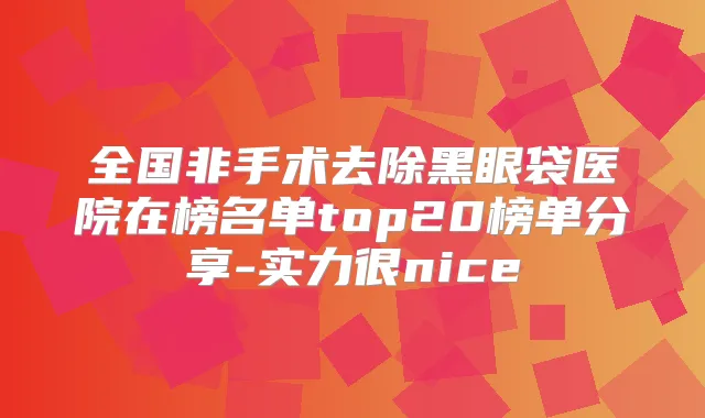 全国非手术去除黑眼袋医院在榜名单top20榜单分享-实力很nice