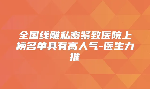 全国线雕私密紧致医院上榜名单具有高人气-医生力推
