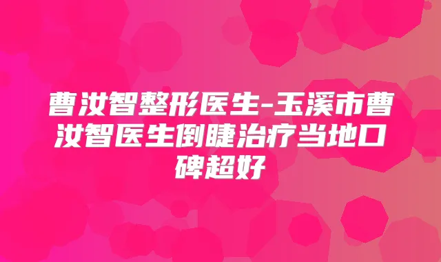 曹汝智整形医生-玉溪市曹汝智医生倒睫当地口碑超好