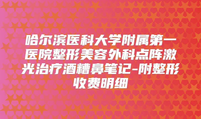 哈尔滨医科大学附属第一医院整形美容外科点阵激光酒糟鼻笔记-附整形收费明细