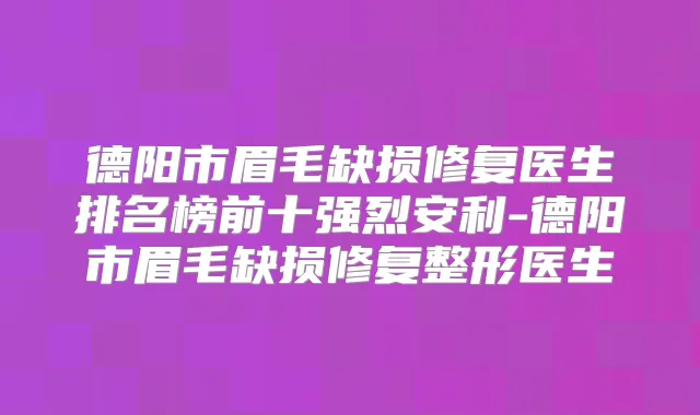 德阳市眉毛缺损修复医生排名榜前十强烈安利-德阳市眉毛缺损修复整形医生