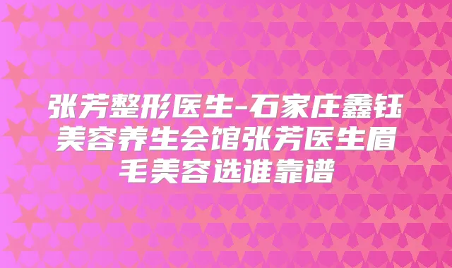 张芳整形医生-石家庄鑫钰美容养生会馆张芳医生眉毛美容选谁靠谱