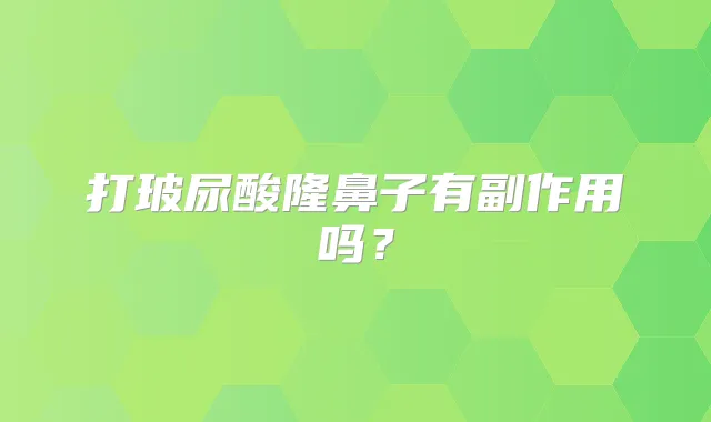 打玻尿酸隆鼻子有副作用吗?
