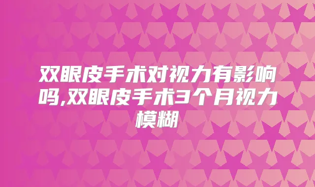 双眼皮手术对视力有影响吗,双眼皮手术3个月视力模糊