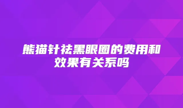 熊猫针祛黑眼圈的费用和效果有关系吗