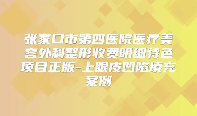 张家口市第四医院医疗美容外科整形收费明细特色项目正版-上眼皮凹陷填充案例