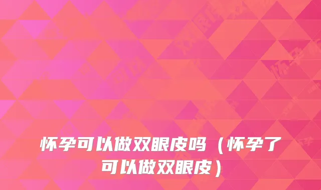 怀孕可以做双眼皮吗（怀孕了可以做双眼皮）