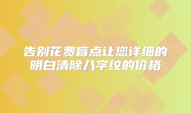 告别花费盲点让您详细的明白清除八字纹的价格